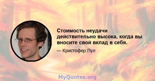 Стоимость неудачи действительно высока, когда вы вносите свой вклад в себя.