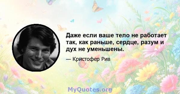 Даже если ваше тело не работает так, как раньше, сердце, разум и дух не уменьшены.