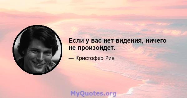 Если у вас нет видения, ничего не произойдет.