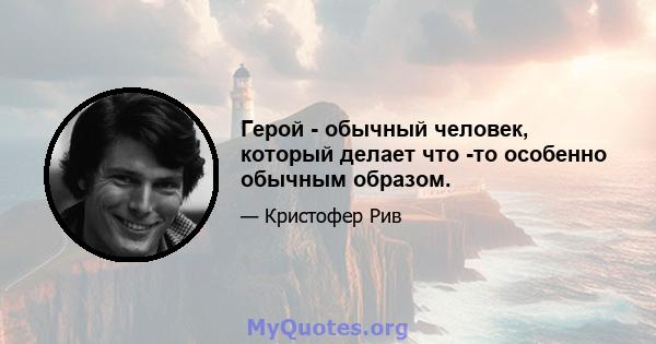 Герой - обычный человек, который делает что -то особенно обычным образом.