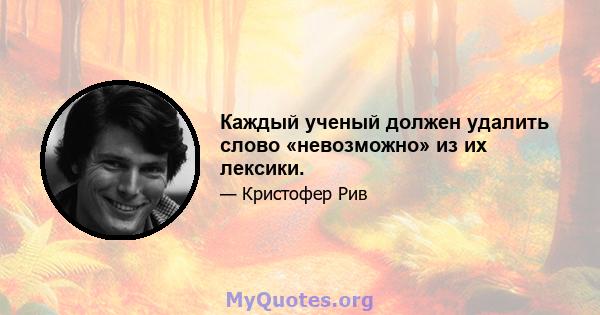 Каждый ученый должен удалить слово «невозможно» из их лексики.