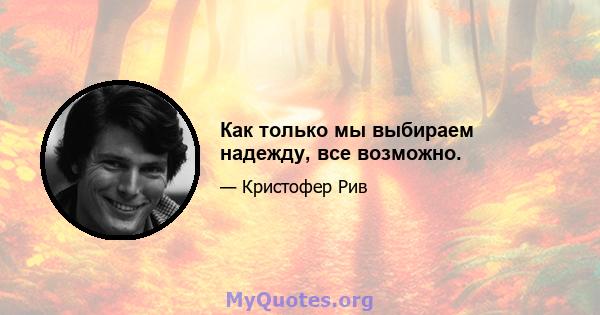 Как только мы выбираем надежду, все возможно.