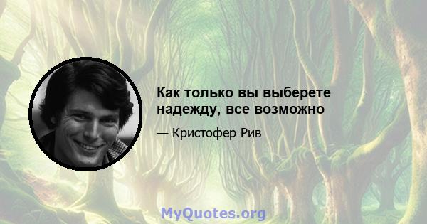 Как только вы выберете надежду, все возможно