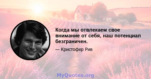 Когда мы отвлекаем свое внимание от себя, наш потенциал безграничен.