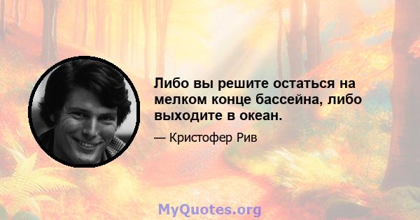 Либо вы решите остаться на мелком конце бассейна, либо выходите в океан.