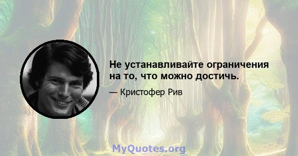 Не устанавливайте ограничения на то, что можно достичь.