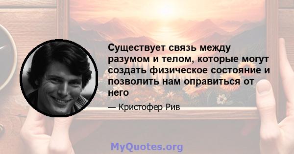 Существует связь между разумом и телом, которые могут создать физическое состояние и позволить нам оправиться от него