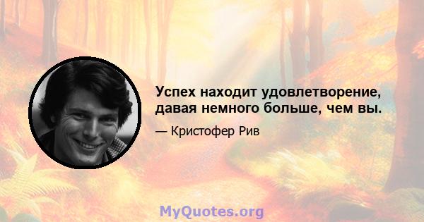 Успех находит удовлетворение, давая немного больше, чем вы.