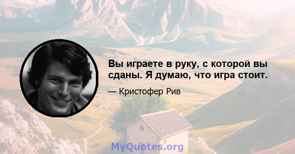 Вы играете в руку, с которой вы сданы. Я думаю, что игра стоит.