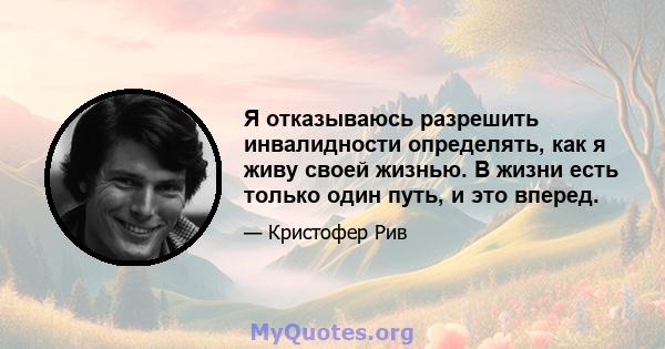 Я отказываюсь разрешить инвалидности определять, как я живу своей жизнью. В жизни есть только один путь, и это вперед.