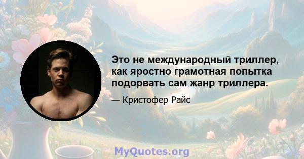 Это не международный триллер, как яростно грамотная попытка подорвать сам жанр триллера.