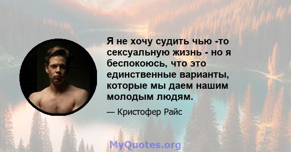 Я не хочу судить чью -то сексуальную жизнь - но я беспокоюсь, что это единственные варианты, которые мы даем нашим молодым людям.