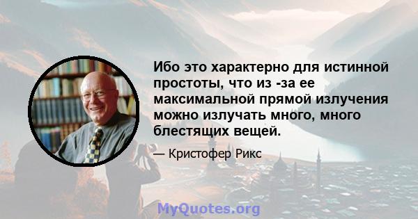 Ибо это характерно для истинной простоты, что из -за ее максимальной прямой излучения можно излучать много, много блестящих вещей.