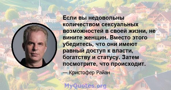 Если вы недовольны количеством сексуальных возможностей в своей жизни, не вините женщин. Вместо этого убедитесь, что они имеют равный доступ к власти, богатству и статусу. Затем посмотрите, что происходит.