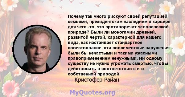 Почему так много рискуют своей репутацией, семьями, президентским наследием в карьере для чего -то, что противоречит человеческой природе? Были ли моногамии древней, развитой чертой, характерной для нашего вида, как