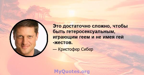 Это достаточно сложно, чтобы быть гетеросексуальным, играющим геем и не имея гей -жестов.