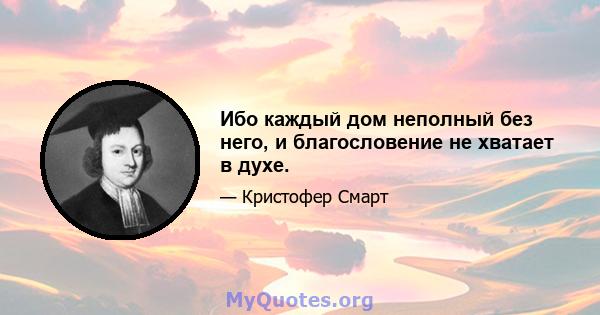 Ибо каждый дом неполный без него, и благословение не хватает в духе.