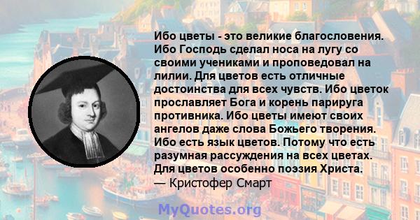 Ибо цветы - это великие благословения. Ибо Господь сделал носа на лугу со своими учениками и проповедовал на лилии. Для цветов есть отличные достоинства для всех чувств. Ибо цветок прославляет Бога и корень парируга