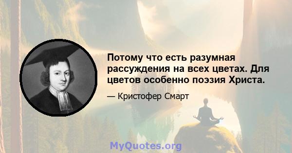 Потому что есть разумная рассуждения на всех цветах. Для цветов особенно поэзия Христа.