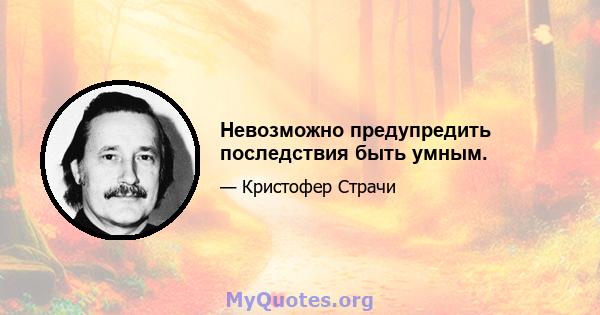 Невозможно предупредить последствия быть умным.