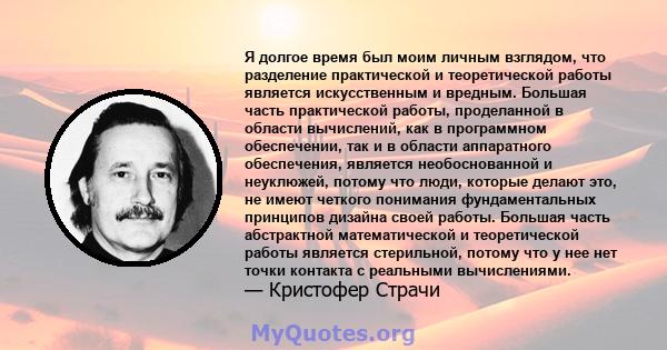 Я долгое время был моим личным взглядом, что разделение практической и теоретической работы является искусственным и вредным. Большая часть практической работы, проделанной в области вычислений, как в программном