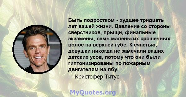 Быть подростком - худшее тридцать лет вашей жизни. Давление со стороны сверстников, прыщи, финальные экзамены, семь маленьких крошечных волос на верхней губе. К счастью, девушки никогда не замечали ваших детских усов,