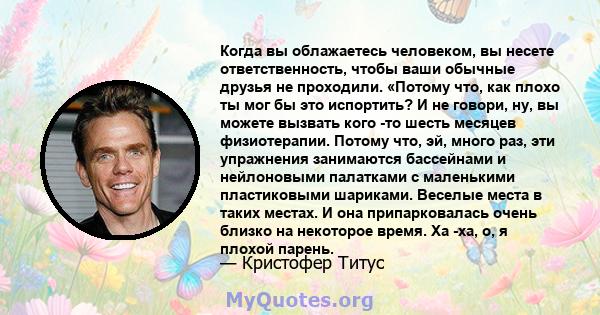 Когда вы облажаетесь человеком, вы несете ответственность, чтобы ваши обычные друзья не проходили. «Потому что, как плохо ты мог бы это испортить? И не говори, ну, вы можете вызвать кого -то шесть месяцев физиотерапии.