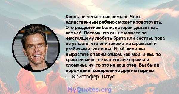 Кровь не делает вас семьей. Черт, единственный ребенок может кровоточить. Это разделение боли, которая делает вас семьей. Потому что вы не можете по -настоящему любить брата или сестры, пока не узнаете, что они такими