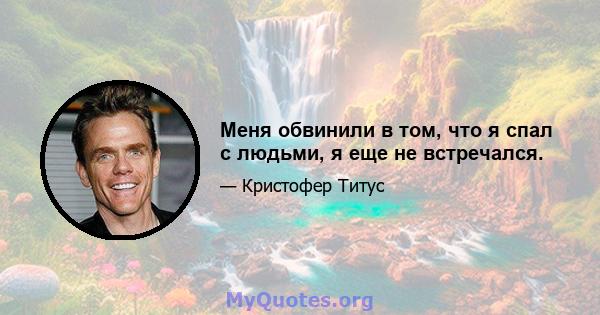 Меня обвинили в том, что я спал с людьми, я еще не встречался.