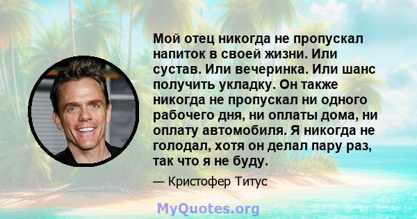 Мой отец никогда не пропускал напиток в своей жизни. Или сустав. Или вечеринка. Или шанс получить укладку. Он также никогда не пропускал ни одного рабочего дня, ни оплаты дома, ни оплату автомобиля. Я никогда не