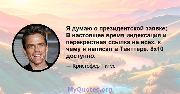 Я думаю о президентской заявке; В настоящее время индексация и перекрестная ссылка на всех, к чему я написал в Твиттере. 8x10 доступно.