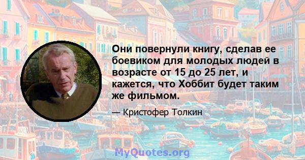 Они повернули книгу, сделав ее боевиком для молодых людей в возрасте от 15 до 25 лет, и кажется, что Хоббит будет таким же фильмом.