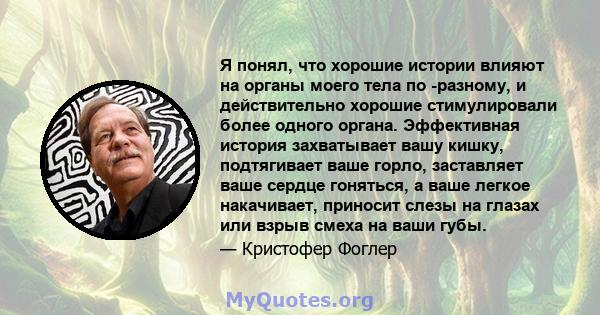 Я понял, что хорошие истории влияют на органы моего тела по -разному, и действительно хорошие стимулировали более одного органа. Эффективная история захватывает вашу кишку, подтягивает ваше горло, заставляет ваше сердце 