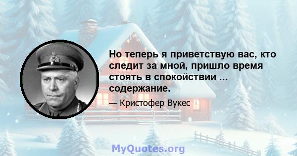 Но теперь я приветствую вас, кто следит за мной, пришло время стоять в спокойствии ... содержание.