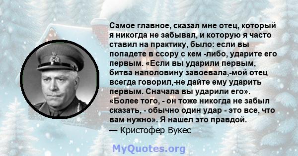 Самое главное, сказал мне отец, который я никогда не забывал, и которую я часто ставил на практику, было: если вы попадете в ссору с кем -либо, ударите его первым. «Если вы ударили первым, битва наполовину