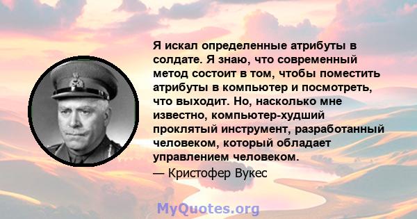 Я искал определенные атрибуты в солдате. Я знаю, что современный метод состоит в том, чтобы поместить атрибуты в компьютер и посмотреть, что выходит. Но, насколько мне известно, компьютер-худший проклятый инструмент,