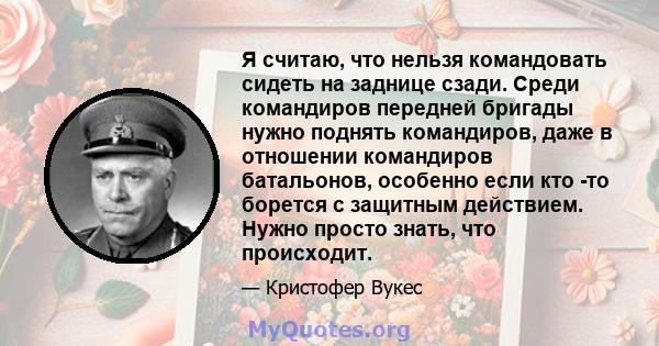 Я считаю, что нельзя командовать сидеть на заднице сзади. Среди командиров передней бригады нужно поднять командиров, даже в отношении командиров батальонов, особенно если кто -то борется с защитным действием. Нужно