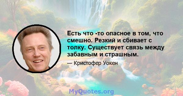 Есть что -то опасное в том, что смешно. Резкий и сбивает с толку. Существует связь между забавным и страшным.