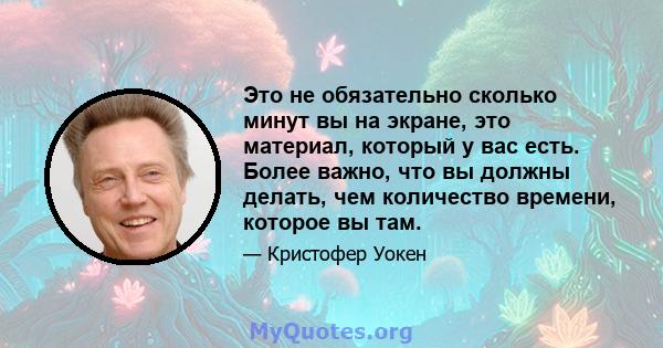 Это не обязательно сколько минут вы на экране, это материал, который у вас есть. Более важно, что вы должны делать, чем количество времени, которое вы там.