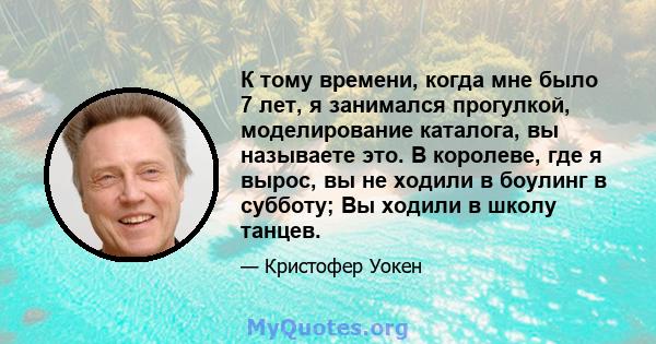 К тому времени, когда мне было 7 лет, я занимался прогулкой, моделирование каталога, вы называете это. В королеве, где я вырос, вы не ходили в боулинг в субботу; Вы ходили в школу танцев.