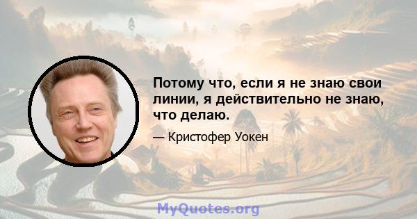 Потому что, если я не знаю свои линии, я действительно не знаю, что делаю.