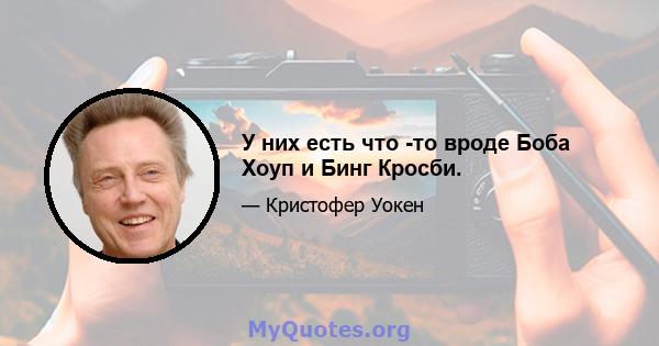 У них есть что -то вроде Боба Хоуп и Бинг Кросби.