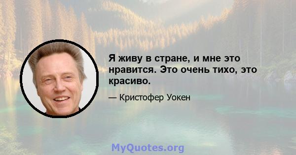 Я живу в стране, и мне это нравится. Это очень тихо, это красиво.