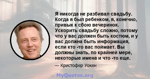 Я никогда не разбивал свадьбу. Когда я был ребенком, я, конечно, привык к сбою вечеринок. Ускорить свадьбу сложно, потому что у вас должен быть костюм, и у вас должна быть информация, если кто -то вас поймает. Вы должны 