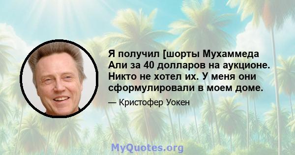 Я получил [шорты Мухаммеда Али за 40 долларов на аукционе. Никто не хотел их. У меня они сформулировали в моем доме.