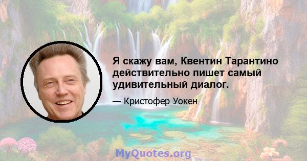 Я скажу вам, Квентин Тарантино действительно пишет самый удивительный диалог.