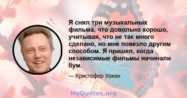 Я снял три музыкальных фильма, что довольно хорошо, учитывая, что не так много сделано, но мне повезло другим способом. Я пришел, когда независимые фильмы начинали бум.