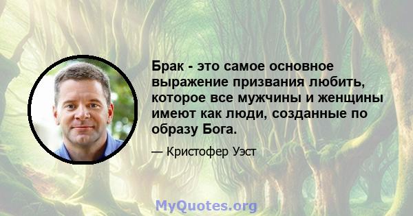 Брак - это самое основное выражение призвания любить, которое все мужчины и женщины имеют как люди, созданные по образу Бога.