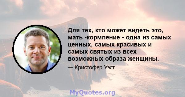 Для тех, кто может видеть это, мать -кормление - одна из самых ценных, самых красивых и самых святых из всех возможных образа женщины.