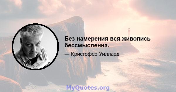 Без намерения вся живопись бессмысленна.